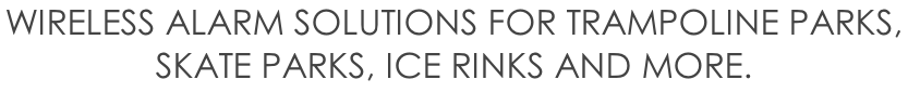 WIRELESS ALARM SOLUTIONS FOR TRAMPOLINE PARKS,  SKATE PARKS, ICE RINKS AND MORE.